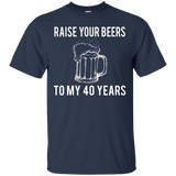 Raise Your Beers To My 40 Years T-Shirt - Birthday Gift_Black