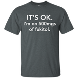 It's Ok I'm On 500mgs Of Fukitol T-shirt