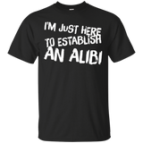 I'm Just Here To Establish An Alibi Tshirt