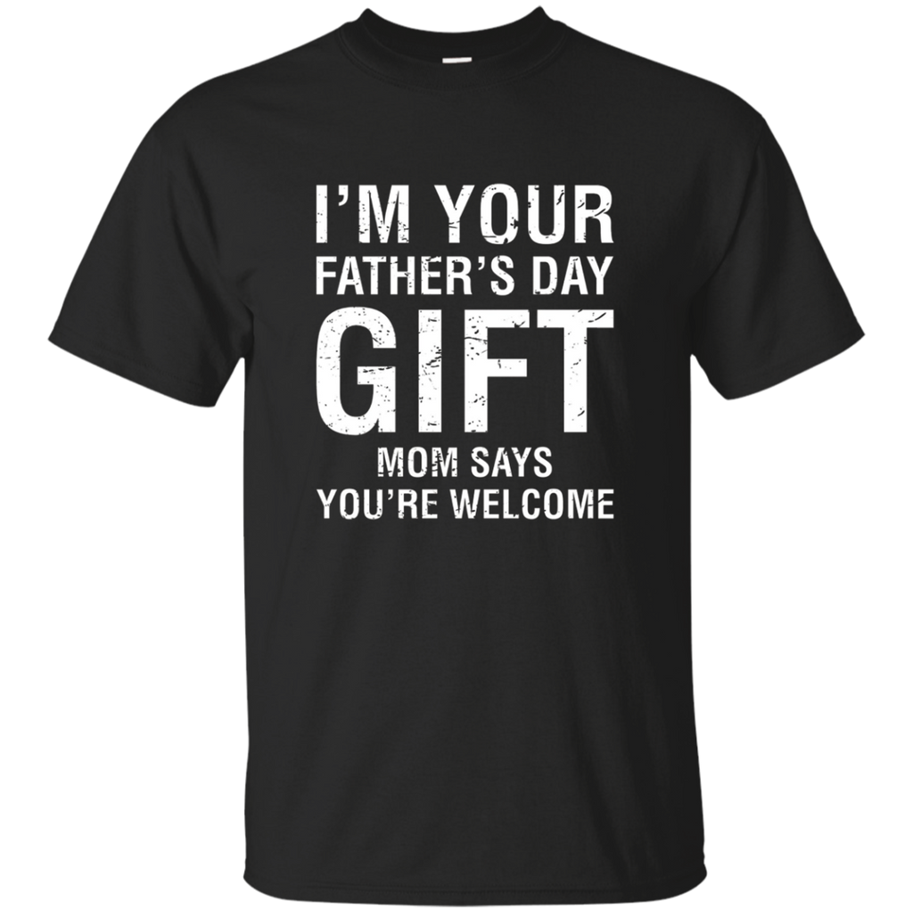 I'm Your Father's Day Gift Mom Says You're Welcome Tee Shirt