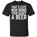 That's Cute Now Bring Your Daddy A Beer Lover Gift T-shirt_black=