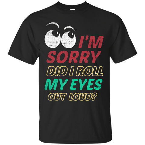 I'm Sorry Did I Roll My Eyes Out Loud T Shirt - Sarcastic