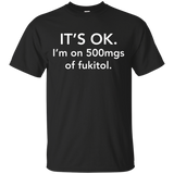 It's Ok I'm On 500mgs Of Fukitol T-shirt