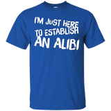 I'm Just Here To Establish An Alibi Tshirt