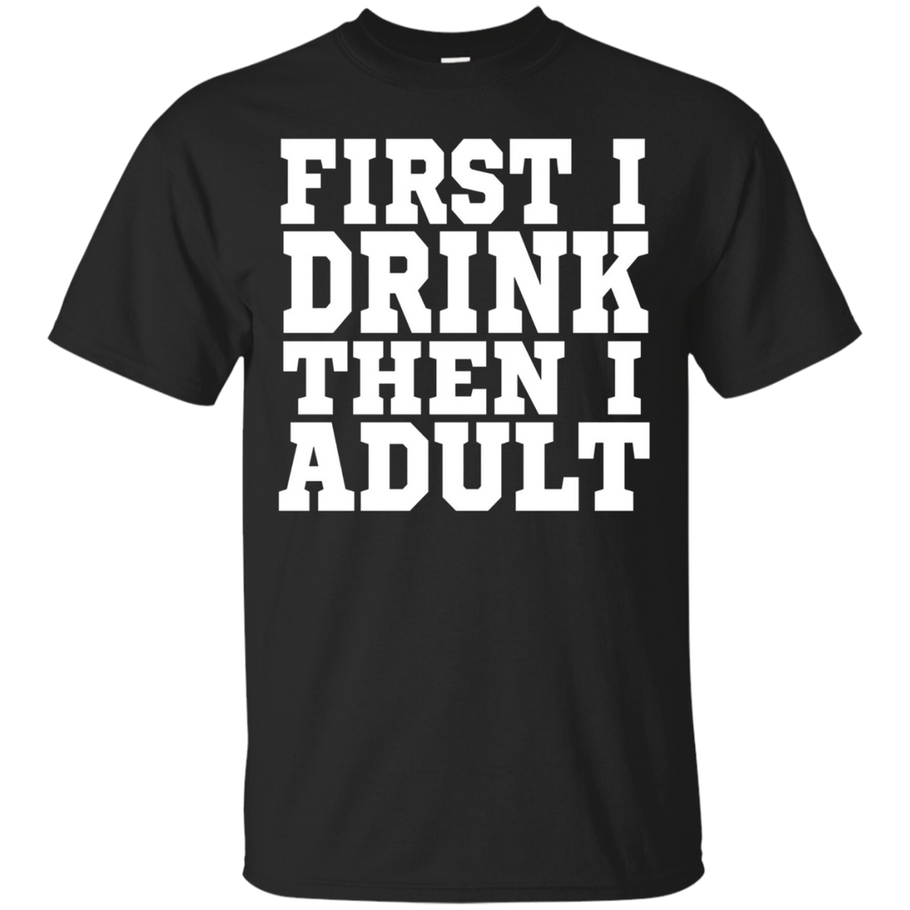 First I Drink Then I Adult T Shirt - Funny Drinking T Shirt_black=