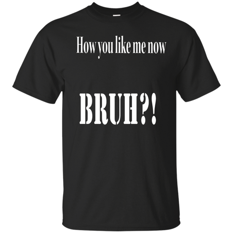 How You Like Me Now Bruh T-shirt_black=